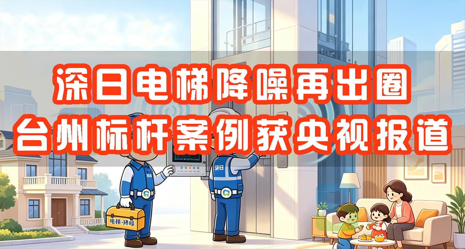 央视聚焦 | 深日电梯降噪再出圈,台州标杆案例获央视报道!